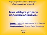 Выполнил: Ученик 4 «А» класса гимназии № 3 г. Саратова Калашников Сергей Научный руководитель: Колотова Лариса Александровна. Научно-практическая конференция «Твой первый шаг в науке ». Тема «Азбука ухода за морскими свинками». Саратов 2010