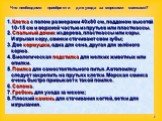 1. Клетка с полом размерами 40х80 см, поддоном высотой 10-15 см и верхней частью из прутьев или пластмассы. 2. Спальный домик из дерева, пластмассы или коры. Изгрызая кору, свинки стачивают свои зубы; 3. Две кормушки, одна для сена, другая для зелёного корма. 4. Биологическая подстилка для мелких жи