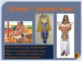 Египет - родина льна. Уже за 2000 лет до нашей эры в Египте производили различные ткани – от грубых, плотных до тончайших полупрозрачных