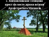 с. Михайловское Тезиково крест на месте храма во имя Арзистратига Михаила
