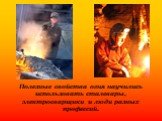 Полезные свойства огня научились использовать сталевары, электросварщики и люди разных профессий.