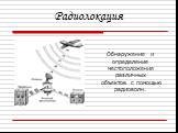 Радиолокация. Обнаружение и определение местоположения различных объектов с помощью радиоволн.
