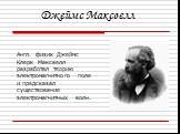 Англ. физик Джеймс Клерк Максвелл разработал теорию электромагнитного поля и предсказал существование электромагнитных волн. Джеймс Максвелл