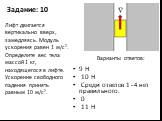 Задание: 10. 9 Н 10 Н Среди ответов 1 - 4 нет правильного. 0 11 Н. Лифт двигается вертикально вверх, замедляясь. Модуль ускорения равен 1 м/с2. Определите вес тела массой 1 кг, находящегося в лифте. Ускорение свободного падения принять равным 10 м/с2.