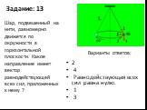 Задание: 13. 2 4 Равнодействующая всех сил равна нулю. 1 3. Шар, подвешенный на нити, равномерно движется по окружности в горизонтальной плоскости. Какое направление имеет вектор равнодействующей всех сил, приложенных к нему ?