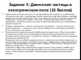 Задание 4: Движение частицы в электрическом поле (16 баллов). Заряженная частица вылетает из электронной пушки и движется в постоянном электрическом поле, создаваемом двумя параллельными пластинами, на которые подано постоянное напряжение. При этом движение является равноускоренным. Определите начал