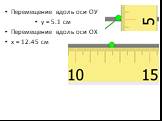 Перемещение вдоль оси ОУ у = 5.1 см Перемещение вдоль оси ОХ х = 12.45 см