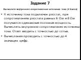 Задание 7 Вычислите внутреннее сопротивление источника тока (3 балла). К источнику тока подключен реостат, при сопротивлениях реостата равных 6 Ом и 8 Ом получается одинаковая полезная мощность. Вычислить внутреннее сопротивление источника тока. Ответ вводить с точностью до сотых. Вычисления проводи