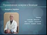 Лазерная терапия Плюшкин Александр Николаевич – врач - терапевт , заведующий кабинетом лазерной терапии.