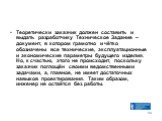 Теоретически заказчик должен составить и выдать разработчику Техническое Задание – документ, в котором грамотно и чётко обозначены все технические, эксплуатационные и экономические параметры будущего изделия. Но, к счастью, этого не происходит, поскольку заказчик поглощён своими ведомственными задач