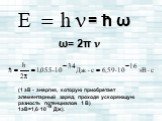 (1 эВ - энергия, которую приобретает элементарный заряд, проходя ускоряющую разность потенциалов 1 В) 1эВ=1,6·10 Дж). -19 = h ω ω= 2π ν
