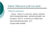 Формулировка: Сила тока в участке цепи прямо пропорциональна напряжению на концах этого участка и обратно пропорциональна его сопротивлению