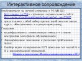 Интерактивное сопровождение. Опубликовано на личной странице в NUMI.RU: http://numi.ru/554 и страницах персонального сайта: http://edu.of.ru/fizmatklass/default.asp?ob_no=53997 представляет собой набор презентаций по всем темам курса, объединенных в единую программу; Содержит видеофрагменты, позволя