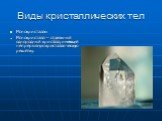 Виды кристаллических тел. Монокристаллы Монокристалл — отдельный однородный кристалл, имеющий непрерывную кристаллическую решётку.