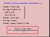 Решение системы уравнений относительно а. Fcosα – Fтр = ma N – mg + Fsinα = 0 Fтр = μ N Vx = V0 + at Fcosα - μ N = ma N = mg - Fsinα Fcosα – μ(mg - Fsinα ) = ma