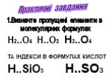 Практичні завдання. 1.Визначте пропущені елементи в молекулярних формулах. H2..O4 H..O3 H3..O4 ТА ІНДЕКСИ В ФОРМУЛАХ КИСЛОТ H..SiO3 H..SO3