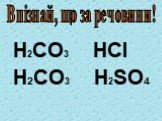 H2CO3 HCl H2СО3 H2SO4. Впізнай, що за речовини!