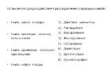 Установите порядок действий при разделении следующих смесей: Смесь масла и сахара Смесь железных опилок, соли и песка Смесь древесных опилок и марганцовки Смесь нефти и воды. Действие магнитом Растворение Выпаривание Фильтрование Отстаивание Декантация Дистилляция Хроматография