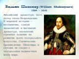 Вильям Шекспир (William Shakespeare) 1564 - 1616. Английский драматург, поэт, актер эпохи Возрождения. В мировой истории – несомненно, самый знаменитый и значимый драматург, оказавший огромное влияние на развитие всего театрального искусства. Сценические произведения Шекспира и сегодня не сходят с т
