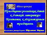 Тема проекта Приобщение российских детей к детской литературе Британии, к её культурным традициям. Выполнила ученица 8 класса Тарлавина Марина.