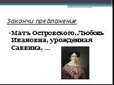 Мать Островского, Любовь Ивановна, урожденная Саввина, …
