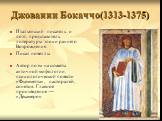 Джованни Бокаччо(1313-1375). Итальянский писатель и поэт, представитель литературы эпохи раннего Возрождения. Писал новеллы Автор поэм на сюжеты античной мифологии, психологической повести «Фьямметта», пасторалей, сонетов. Главное произведение — «Декамерон