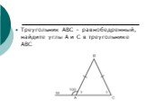 Треугольник АВС – равнобедренный, найдите углы А и С в треугольнике АВС