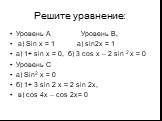 Решите уравнение: Уровень А Уровень В, а) Sin x = 1 а) sin2x = 1 а) 1+ sin x = 0, б) 3 cos x – 2 sin 2 x = 0 Уровень С а) Sin2 x = 0 б) 1+ 3 sin 2 x = 2 sin 2x, в) сos 4x – cos 2x= 0