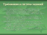 Требования к системе заданий: 1) Группировка заданий вокруг ведущего стержня при изучении функций и уравнений, обеспечивающая предсказуемость предстоящей деятельности ученика, его активное участие в постановке учебных задач урока (темы). 2) Разработка заданий, позволяющих актуализировать прошлый опы