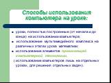 Способы использования компьютера на уроке: уроки, полностью построенные (от начала и до конца) на использовании компьютера; использование мультимедийного комплекса на различных этапах урока математики; использование элементов проникающей компьютерной технологии, ( использование компьютеров лишь на о