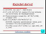 f(x)=3x5-5x3+2. 1) D(f)=R, так как f – многочлен 2) f(-x)=-3x5+5x3+2, значит f(x) ни чётная, ни нечётная; не периодическая 3) Пересечение с осью Оу: 3х5-5х3+2=0, отсюда х=1 5),6) f’(x)=15x4-15x2=15x2(x2-1) D(f)=R, поэтому критических точек, для которых f’(x) не существует, нет f’(x)=0, если х2(х2-1)