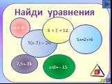 Найди уравнения 5(x-3) = 20 5 + 7 = 12 7,5s-3k x+8= - 15 5х=2х+6