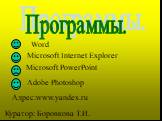 Программы. Word Microsoft Internet Explorer Microsoft PowerPoint Adobe Photoshop Адрес:www.yandex.ru. Куратор: Боровкова Т.И.