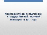 Мониторинг уровня подготовки к государственной итоговой аттестации в 2013 году