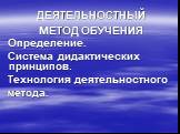 ДЕЯТЕЛЬНОСТНЫЙ МЕТОД ОБУЧЕНИЯ Определение. Система дидактических принципов. Технология деятельностного метода.