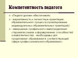 «Педагог должен обеспечивать: - вариативность и личностную ориентацию образовательного процесса (проектирование индивидуальных образовательных траекторий); - завершение профильного самоопределения старшеклассников и формирование способностей и компетентностей, необходимых для продолжения образования