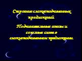 Строение сложноподчиненных предложений. Подчинительные союзы и союзные слова в сложноподчиненном предложении.