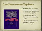 «Названия домашних животных», (1960) «Названия каш в славянских языках», (1960) «Истории терминов родства» (1959),