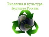Экология и культура. Будущее России.