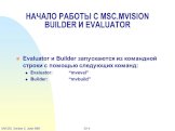 Evaluator и Builder запускаются из командной строки с помощью следующих команд: Evaluator: “mveval” Builder: “mvbuild”. НАЧАЛО РАБОТЫ С MSC.MVISION BUILDER И EVALUATOR