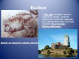 Вы́борг. В 1293 году во время Третьего крестового похода на месте карельского поселения шведами под предводительством Торгильса Кнутссона был основан Выборгский замок. Выборг –от шведского «святая крепость»