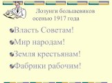 Лозунги большевиков осенью 1917 года. Власть Советам! Мир народам! Земля крестьянам! Фабрики рабочим!