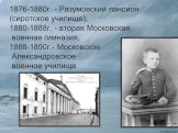 1876-1880г. - Разумовский пансион (сиротское училище), 1880-1888г. - вторая Московская военная гимназия, 1888-1890г.- Московское Александровское военное училище