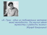 «А. Грин - один из любимейших авторов моей молодости. Он научил меня мужеству и радости жизни» Эдуард Багрицкий