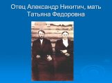 Отец Александр Никитич, мать Татьяна Федоровна