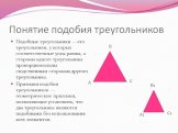 Понятие подобия треугольников. Подобные треугольники —это треугольники, у которых соответственные углы равны, а стороны одного треугольника пропорциональны сходственным сторонам другого треугольника. Признаки подобия треугольников — геометрические признаки, позволяющие установить, что два треугольни