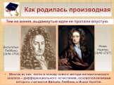 Тем не менее, выдвинутые идеи не пропали впустую. Многие из них легли в основу нового метода математического анализа – дифференциального исчисления, основоположниками которого считаются Вильям Лейбниц и Исаак Ньютон. Исаак Ньютон (1642-1727). Вильгельм Лейбниц (1646-1716)