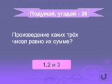 1,2 и 3. Подумай, угадай - 20. Произведение каких трёх чисел равно их сумме?