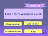 Теория- 20. Если D Один корень Два корня Не имеет корней Х=0