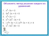Объяснить метод решения каждого из уравнений: х – 5х = 0 5х– 2х + 6 = 0 х = 2х + 2 х + 2х – 3х = 0 ( х + 3х + 2 ) (х + 3х + 4 ) = 4 х – 5х– 36 = 0. 2 4 3